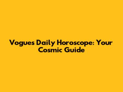 Vogue's Daily Horoscope: Your Cosmic Guide