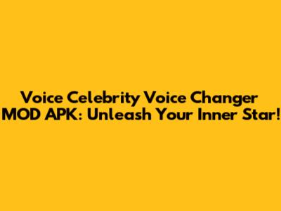 Voice Celebrity Voice Changer MOD APK: Unleash Your Inner Star!