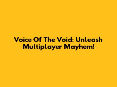 Voice Of The Void: Unleash Multiplayer Mayhem!