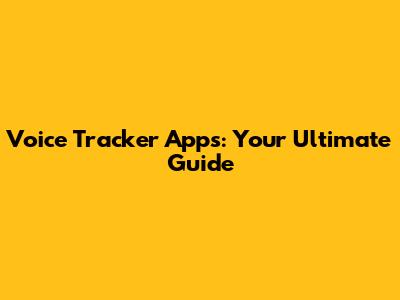 Voice Tracker Apps: Your Ultimate Guide