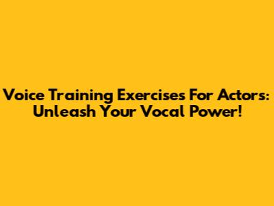 Voice Training Exercises For Actors: Unleash Your Vocal Power!