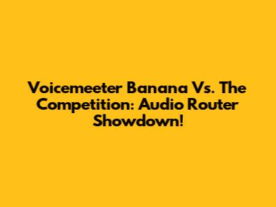 Voicemeeter Banana Vs. The Competition: Audio Router Showdown!
