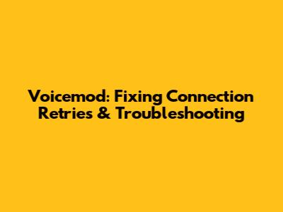 Voicemod: Fixing Connection Retries & Troubleshooting