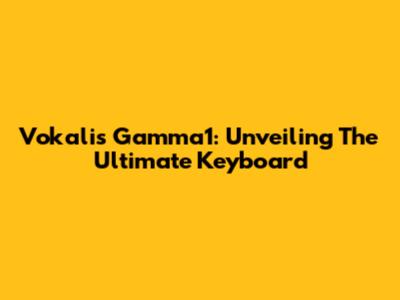 Vokalis Gamma1: Unveiling The Ultimate Keyboard