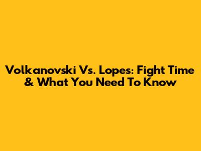 Volkanovski Vs. Lopes: Fight Time & What You Need To Know