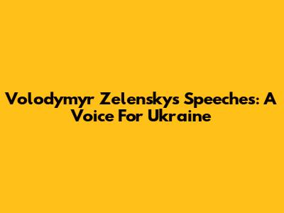 Volodymyr Zelensky's Speeches: A Voice For Ukraine