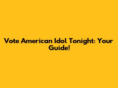 Vote American Idol Tonight: Your Guide!