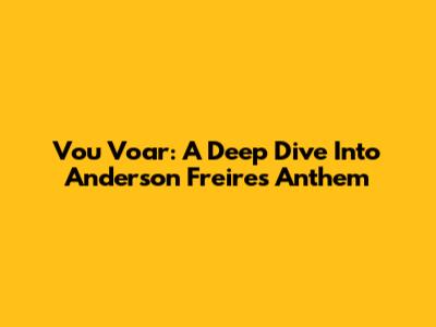 Vou Voar: A Deep Dive Into Anderson Freire's Anthem