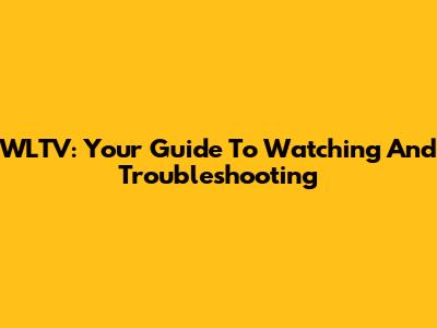 WLTV: Your Guide To Watching And Troubleshooting
