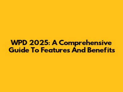 WPD 2025: A Comprehensive Guide To Features And Benefits