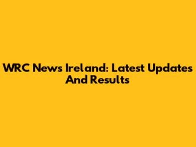 WRC News Ireland: Latest Updates And Results