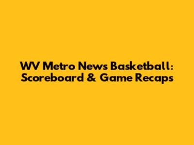 WV Metro News Basketball: Scoreboard & Game Recaps