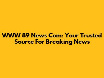 WWW 89 News Com: Your Trusted Source For Breaking News