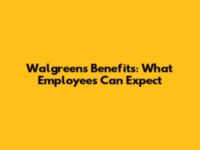 Walgreens Benefits: What Employees Can Expect