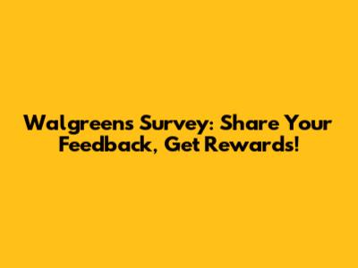Walgreens Survey: Share Your Feedback, Get Rewards!