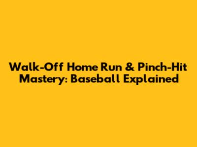 Walk-Off Home Run & Pinch-Hit Mastery: Baseball Explained