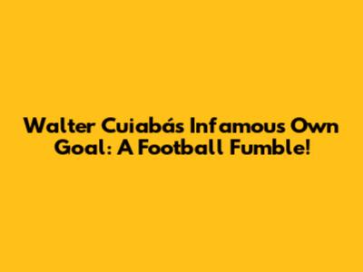 Walter Cuiabá's Infamous Own Goal: A Football Fumble!