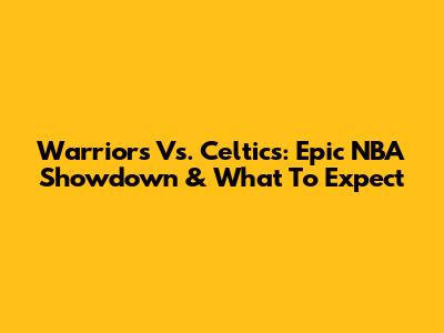 Warriors Vs. Celtics: Epic NBA Showdown & What To Expect
