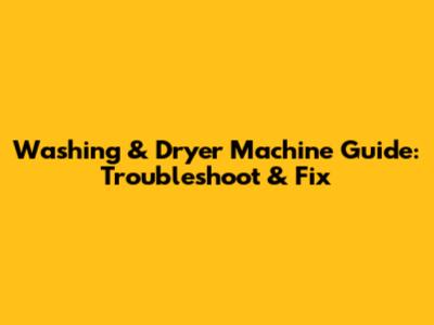 Washing & Dryer Machine Guide: Troubleshoot & Fix