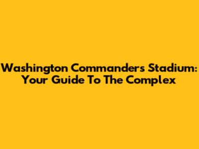 Washington Commanders Stadium: Your Guide To The Complex