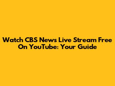 Watch CBS News Live Stream Free On YouTube: Your Guide