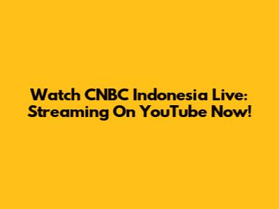 Watch CNBC Indonesia Live: Streaming On YouTube Now!