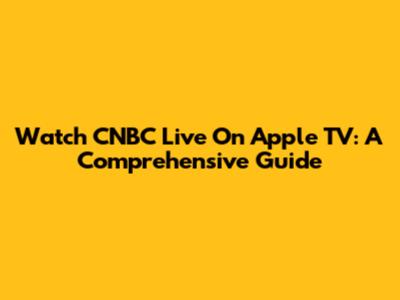Watch CNBC Live On Apple TV: A Comprehensive Guide