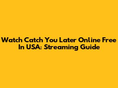 Watch Catch You Later Online Free In USA: Streaming Guide