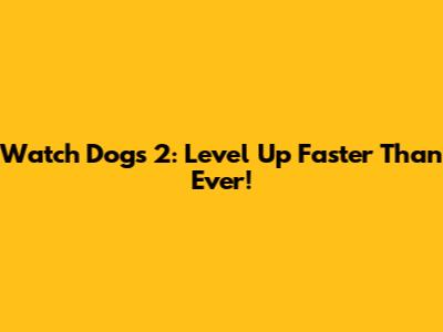Watch Dogs 2: Level Up Faster Than Ever!