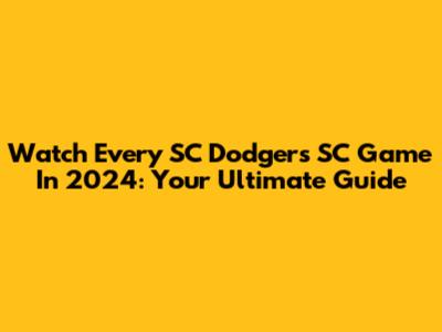 Watch Every SC Dodgers SC Game In 2024: Your Ultimate Guide