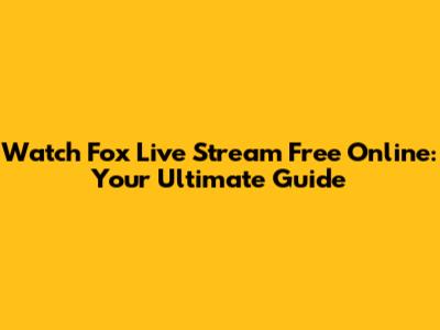 Watch Fox Live Stream Free Online: Your Ultimate Guide