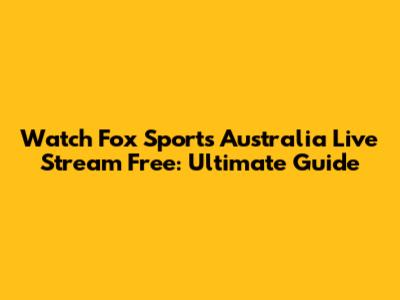 Watch Fox Sports Australia Live Stream Free: Ultimate Guide
