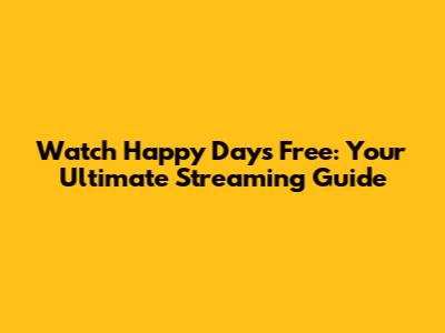 Watch Happy Days Free: Your Ultimate Streaming Guide