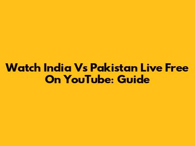 Watch India Vs Pakistan Live Free On YouTube: Guide