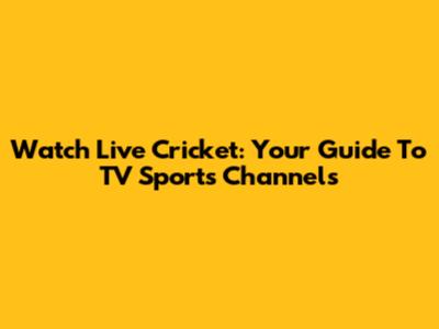 Watch Live Cricket: Your Guide To TV Sports Channels