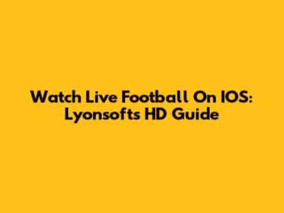 Watch Live Football On IOS: Lyonsoft's HD Guide