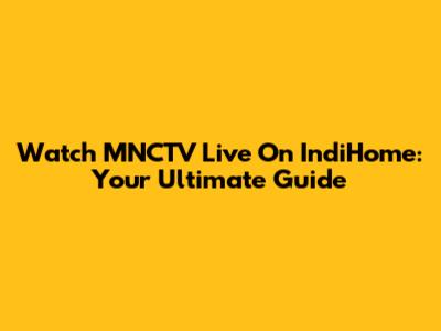 Watch MNCTV Live On IndiHome: Your Ultimate Guide