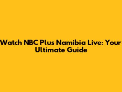 Watch NBC Plus Namibia Live: Your Ultimate Guide