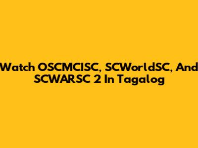 Watch OSCMCISC, SCWorldSC, And SCWARSC 2 In Tagalog