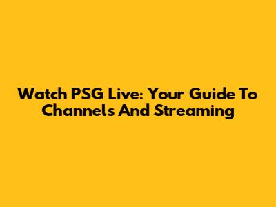 Watch PSG Live: Your Guide To Channels And Streaming