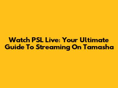 Watch PSL Live: Your Ultimate Guide To Streaming On Tamasha