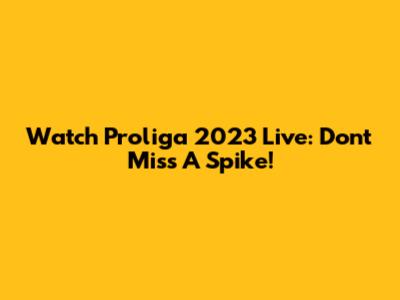 Watch Proliga 2023 Live: Don't Miss A Spike!