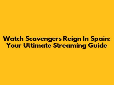Watch Scavengers Reign In Spain: Your Ultimate Streaming Guide