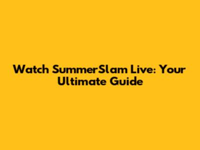 Watch SummerSlam Live: Your Ultimate Guide
