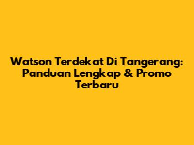 Watson Terdekat Di Tangerang: Panduan Lengkap & Promo Terbaru