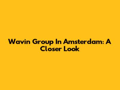 Wavin Group In Amsterdam: A Closer Look