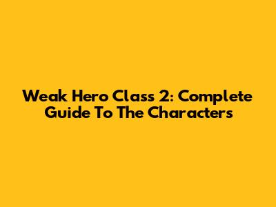 Weak Hero Class 2: Complete Guide To The Characters