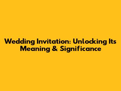 Wedding Invitation: Unlocking Its Meaning & Significance