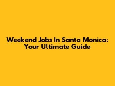 Weekend Jobs In Santa Monica: Your Ultimate Guide