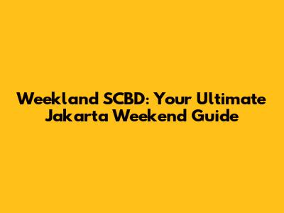 Weekland SCBD: Your Ultimate Jakarta Weekend Guide